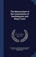 The Manuscripts of the Corporations of Southampton and King's Lynn