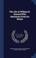 The Life of William H. Seward With Selections From his Works