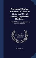 Emmanuel Burden, Merchant of Thames St., in the City of London, Exporter of Hardware: A Record of his Lineage, Speculations, Last