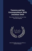 Vanessa and her Correspondence With Jonathan Swift: The Letters Edited for the First Time From the Originals