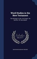 Word Studies in the New Testament: The Writings of John. the Gospel. the Epistles. the Apocalypse
