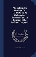 Physiologie Du Mariage, Ou Méditations De Philosophie Éclectique Sur Le Bonheur Et Le Malheur Conjugal