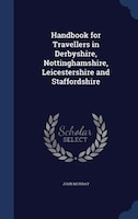 Handbook for Travellers in Derbyshire, Nottinghamshire, Leicestershire and Staffordshire