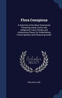 Flora Conspicua: A Selection of the Most Ornamental Flowering, Hardy, Exotic and Indigenous Trees, Shrubs, and Herba
