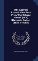 Who Answers Prayer? A Brochure From "The Beloved Master" (1908) [Harmonic Booklet Series] Volume 1