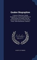 Quaker Biographies: A Series of Sketches, Chiefly Biographical, Concerning Members of Gthe Society of Friends, From the