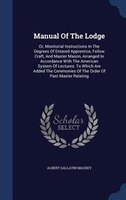 Manual Of The Lodge: Or, Monitorial Instructions In The Degrees Of Entered Apprentice, Fellow Craft, And Master Mason, A