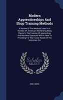 Modern Apprenticeships And Shop Training Methods: A Review Of The Methods Used In A Number Of American Machine-building Plants In