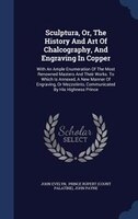 Sculptura, Or, The History And Art Of Chalcography, And Engraving In Copper: With An Ample Enumeration Of The Most Renowned Master