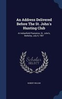 An Address Delivered Before The St. John's Hunting Club: At Indianfield Plantation, St. John's, Berkeley, July 4, 1907