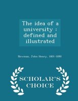 The idea of a university: defined and illustrated  - Scholar's Choice Edition