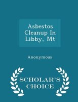 Asbestos Cleanup In Libby, Mt - Scholar's Choice Edition