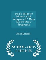 Iran's Ballistic Missile And Weapons Of Mass Destruction Programs - Scholar's Choice Edition