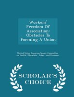 Workers' Freedom Of Association: Obstacles To Forming A Union - Scholar's Choice Edition