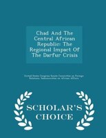 Chad And The Central African Republic: The Regional Impact Of The Darfur Crisis - Scholar's Choice Edition