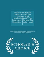Outer Continental Shelf Oil And Gas Strategy And Implications Of The Deepwater Horizon Rig Explosion: Parts 1 And 2 - Scholar's Ch