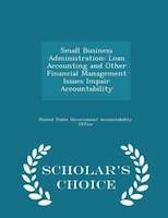Small Business Administration: Loan Accounting and Other Financial Management Issues Impair Accountability - Scholar's Choice Edit
