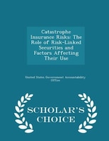 Catastrophe Insurance Risks: The Role of Risk-Linked Securities and Factors Affecting Their Use - Scholar's Choice Edition