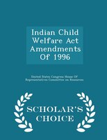 Indian Child Welfare Act Amendments Of 1996 - Scholar's Choice Edition