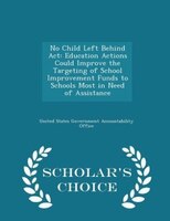 No Child Left Behind Act: Education Actions Could Improve the Targeting of School Improvement Funds to Schools Most in Need o