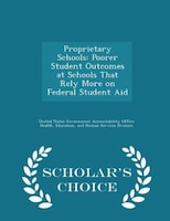 Proprietary Schools: Poorer Student Outcomes at Schools That Rely More on Federal Student Aid - Scholar's Choice Edition