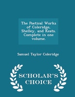 The Poetical Works of Coleridge, Shelley, and Keats. Complete in one volume. - Scholar's Choice Edition