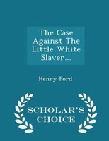 The Case Against The Little White Slaver... - Scholar's Choice Edition
