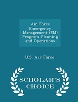 Air Force Emergency Management (EM) Program Planning and Operations - Scholar's Choice Edition