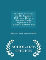 Theodore Roosevelt and His Sagamore Hill Home Historic Resource Study, Sagamore Hill National Historic Site - Scholar's Choice Edi