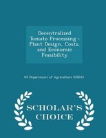Decentralized Tomato Processing: Plant Design, Costs, and Economic Feasibility - Scholar's Choice Edition