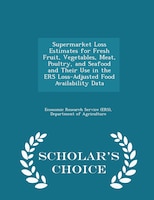Supermarket Loss Estimates for Fresh Fruit, Vegetables, Meat, Poultry, and Seafood and Their Use in the ERS Loss-Adjusted Food Ava