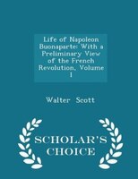 Life of Napoleon Buonaparte: With a Preliminary View of the French Revolution, Volume I - Scholar's Choice Edition
