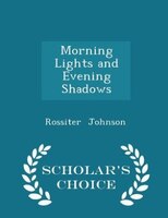 Morning Lights and Evening Shadows - Scholar's Choice Edition