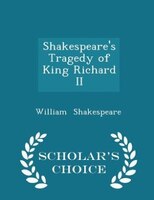 Shakespeare's Tragedy of King Richard II - Scholar's Choice Edition