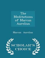 The Meditations of Marcus Aurelius - Scholar's Choice Edition