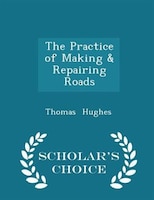 The Practice of Making & Repairing Roads - Scholar's Choice Edition