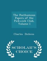 The Posthumous Papers of the Pickwick Club, Volume I - Scholar's Choice Edition