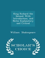 King Richard the Second: With Introduction, and Notes Explanatory and Critical - Scholar's Choice Edition