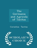 The Germania and Agricola of Tacitus - Scholar's Choice Edition