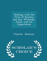 Dealings with the Firm of Dombey and Son: Wholesale, Retail, and for Exportation - Scholar's Choice Edition