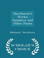 Hawthorne's Works: Fanshawe and Other Pieces - Scholar's Choice Edition