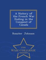 A History of the French War Ending in the Conquest of Canada - War College Series