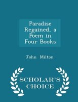 Paradise Regained, a Poem in Four Books - Scholar's Choice Edition