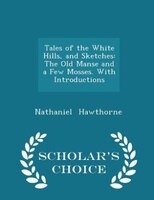 Tales of the White Hills, and Sketches: The Old Manse and a Few Mosses. With Introductions - Scholar's Choice Edition