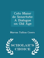 Cato Maior de Senectute: A Dialogue on Old Age - Scholar's Choice Edition