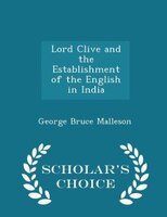 Lord Clive and the Establishment of the English in India - Scholar's Choice Edition