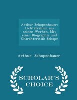 Arthur Schopenhauer: Lichtstrahlen aus seinen Werken. Mit einer Biographie und Charakteristik Schope - Scholar's Choice