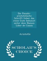 Die Pseudo-aristotelische Schrift Ueber das reine Gute bekannt unter dem Namen Liber de Causis - Scholar's Choice Edition