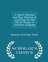 A Short Practical and Easy Method of Learning the Old Norsk Tongue or Icelandic Language - Scholar's Choice Edition
