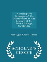 A Descriptive Catalogue of the Manuscripts in the Library of St. John's College, Cambridge - Scholar's Choice Edition